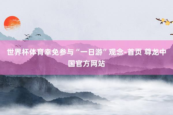 世界杯体育幸免参与“一日游”观念-首页 尊龙中国官方网站