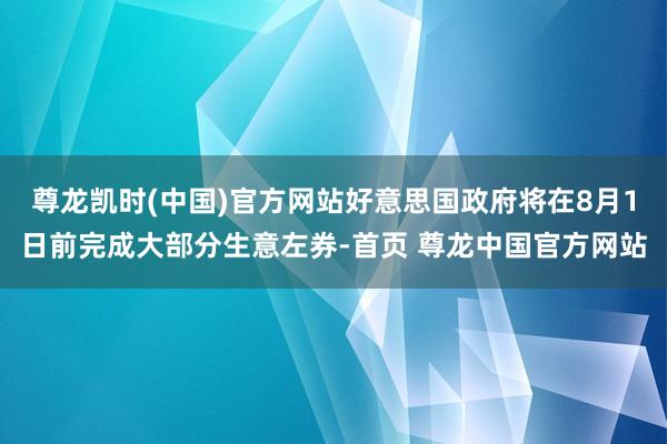 尊龙凯时(中国)官方网站好意思国政府将在8月1日前完成大部分生意左券-首页 尊龙中国官方网站
