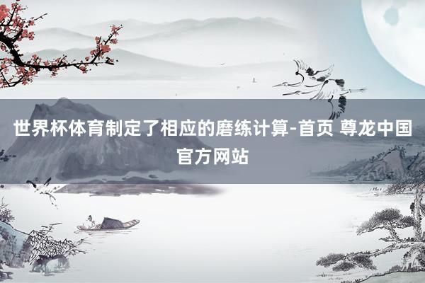 世界杯体育制定了相应的磨练计算-首页 尊龙中国官方网站