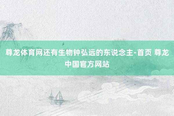 尊龙体育网还有生物钟弘远的东说念主-首页 尊龙中国官方网站